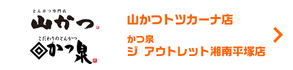 山かつ トツカーナ店・かつ泉ジ アウトレット湘南平塚店